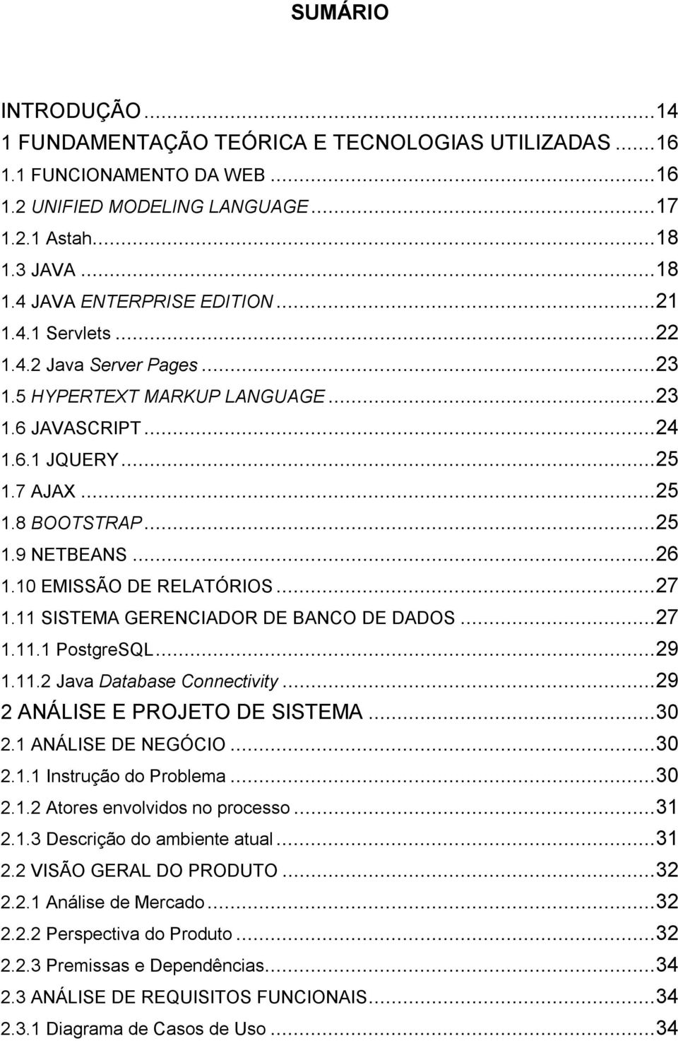 10 EMISSÃO DE RELATÓRIOS... 27 1.11 SISTEMA GERENCIADOR DE BANCO DE DADOS... 27 1.11.1 PostgreSQL... 29 1.11.2 Java Database Connectivity... 29 2 ANÁLISE E PROJETO DE SISTEMA... 30 2.