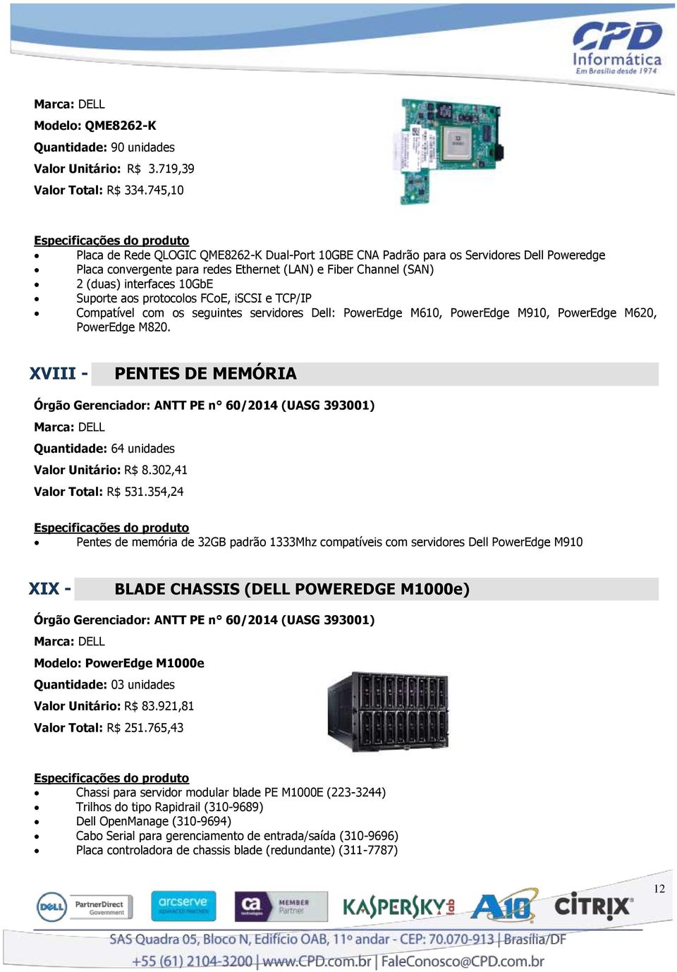 aos protocolos FCoE, iscsi e TCP/IP Compatível com os seguintes servidores Dell: PowerEdge M610, PowerEdge M910, PowerEdge M620, PowerEdge M820.