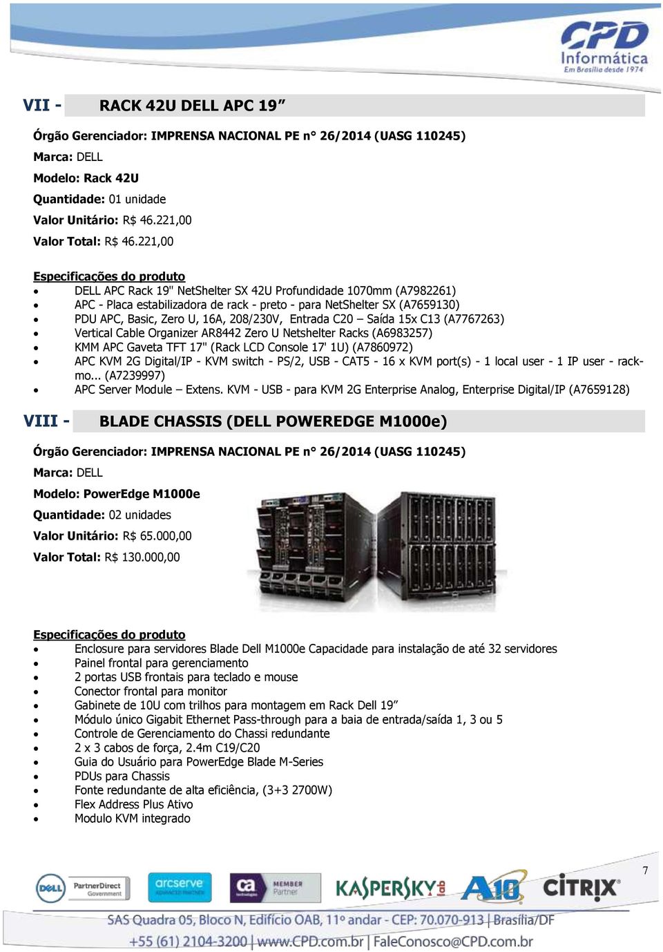 Saída 15x C13 (A7767263) Vertical Cable Organizer AR8442 Zero U Netshelter Racks (A6983257) KMM APC Gaveta TFT 17" (Rack LCD Console 17' 1U) (A7860972) APC KVM 2G Digital/IP - KVM switch - PS/2, USB