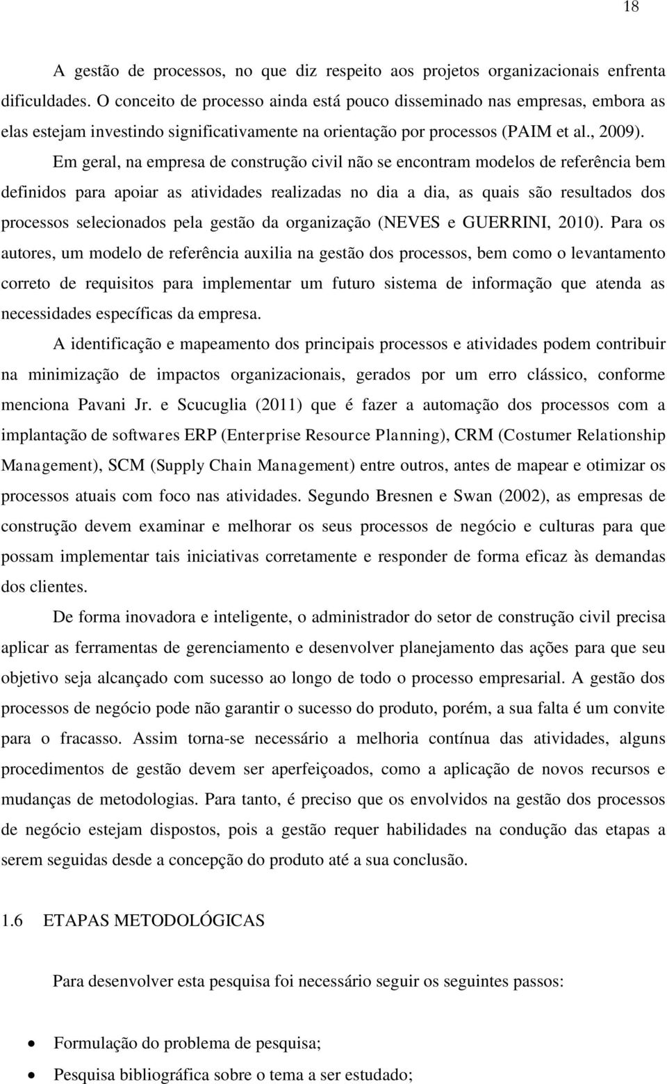 Em geral, na empresa de construção civil não se encontram modelos de referência bem definidos para apoiar as atividades realizadas no dia a dia, as quais são resultados dos processos selecionados