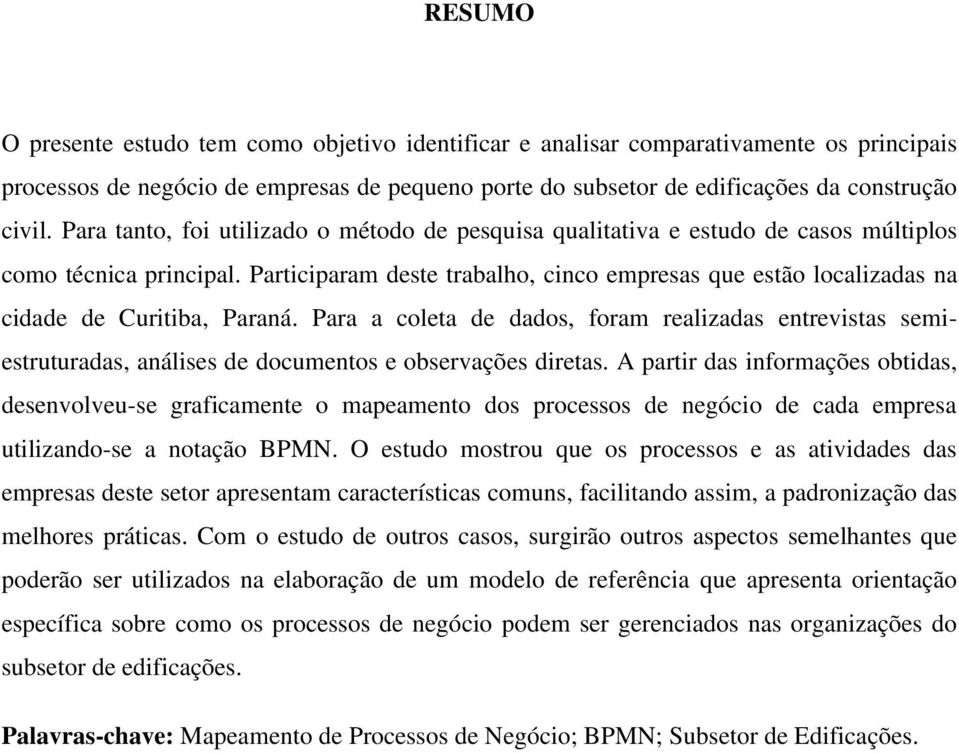 Participaram deste trabalho, cinco empresas que estão localizadas na cidade de Curitiba, Paraná.