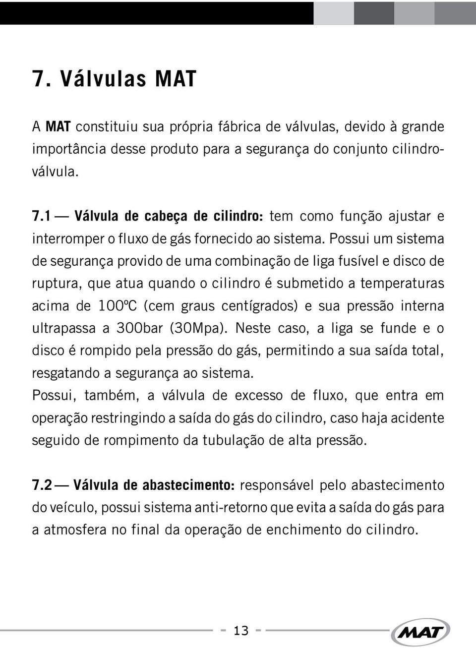 Possui um sistema de segurança provido de uma combinação de liga fusível e disco de ruptura, que atua quando o cilindro é submetido a temperaturas acima de 100ºC (cem graus centígrados) e sua pressão