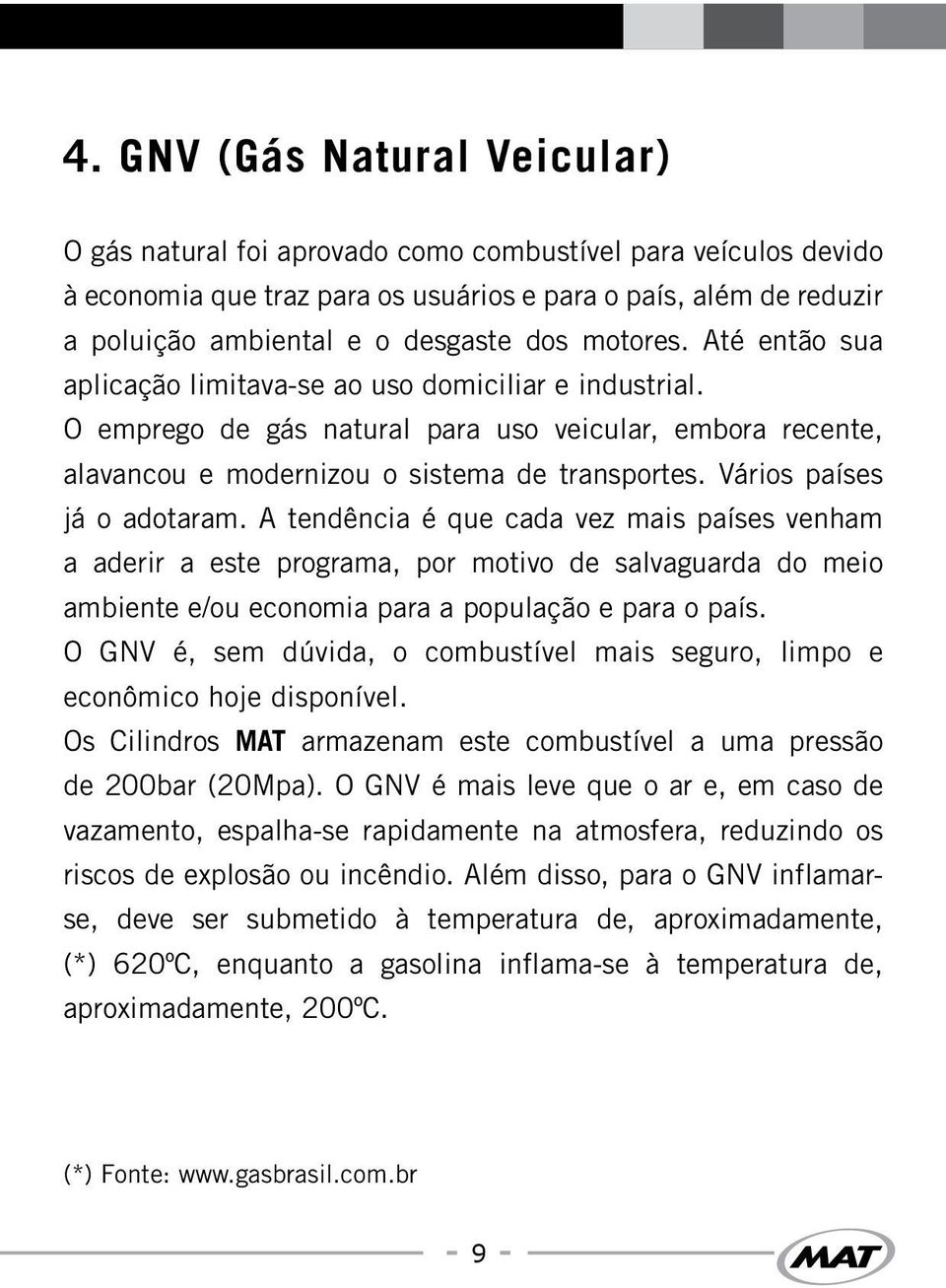 Vários países já o adotaram. A tendência é que cada vez mais países venham a aderir a este programa, por motivo de salvaguarda do meio ambiente e/ou economia para a população e para o país.