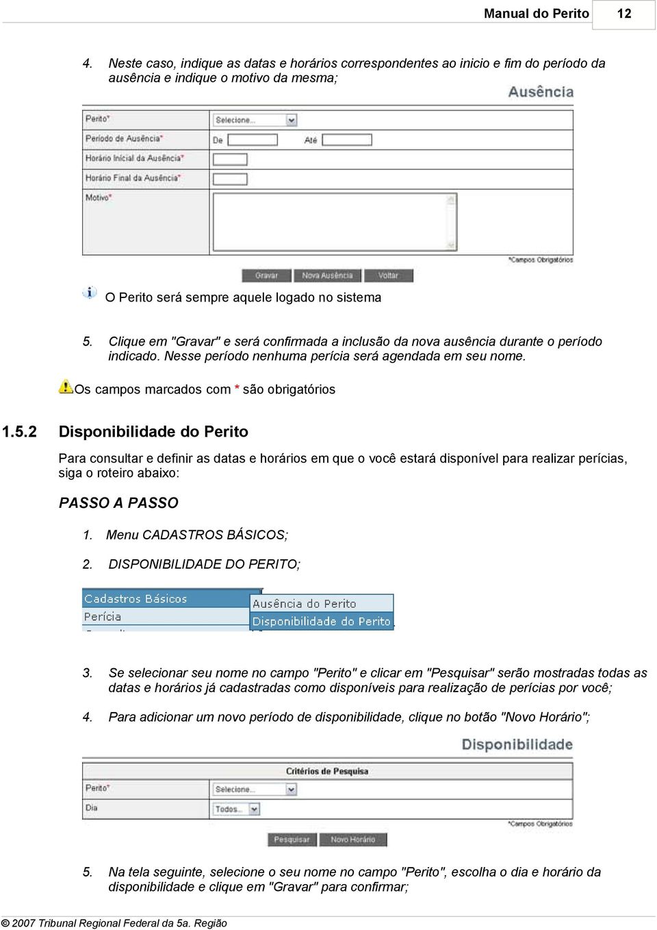 2 Disponibilidade do Perito Para consultar e definir as datas e horários em que o você estará disponível para realizar perícias, siga o roteiro abaixo: PASSO A PASSO Menu CADASTROS BÁSICOS;