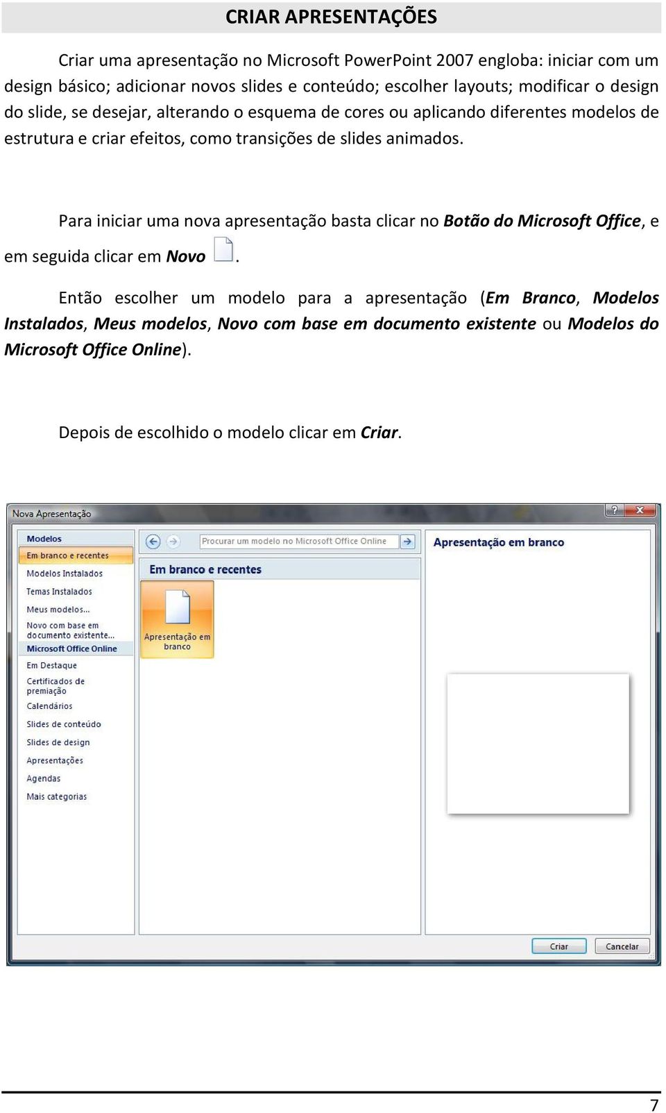 animados. Para iniciar uma nova apresentação basta clicar no Botão do Microsoft Office, e em seguida clicar em Novo.