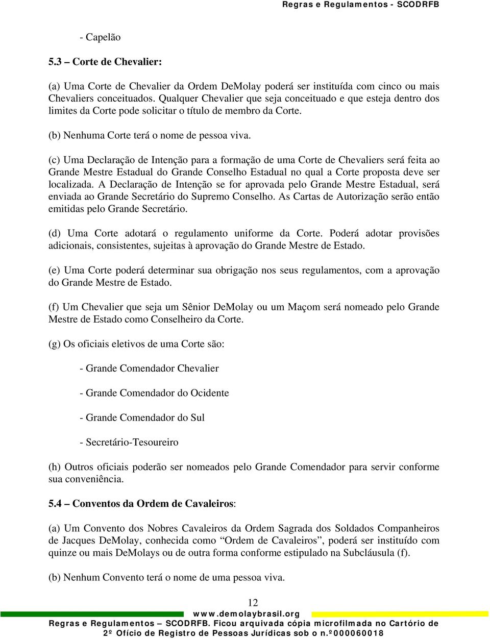 (c) Uma Declaração de Intenção para a formação de uma Corte de Chevaliers será feita ao Grande Mestre Estadual do Grande Conselho Estadual no qual a Corte proposta deve ser localizada.