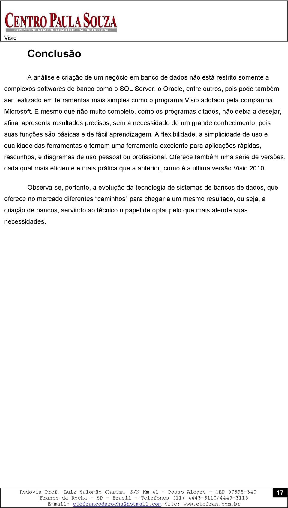 E mesmo que não muito completo, como os programas citados, não deixa a desejar, afinal apresenta resultados precisos, sem a necessidade de um grande conhecimento, pois suas funções são básicas e de