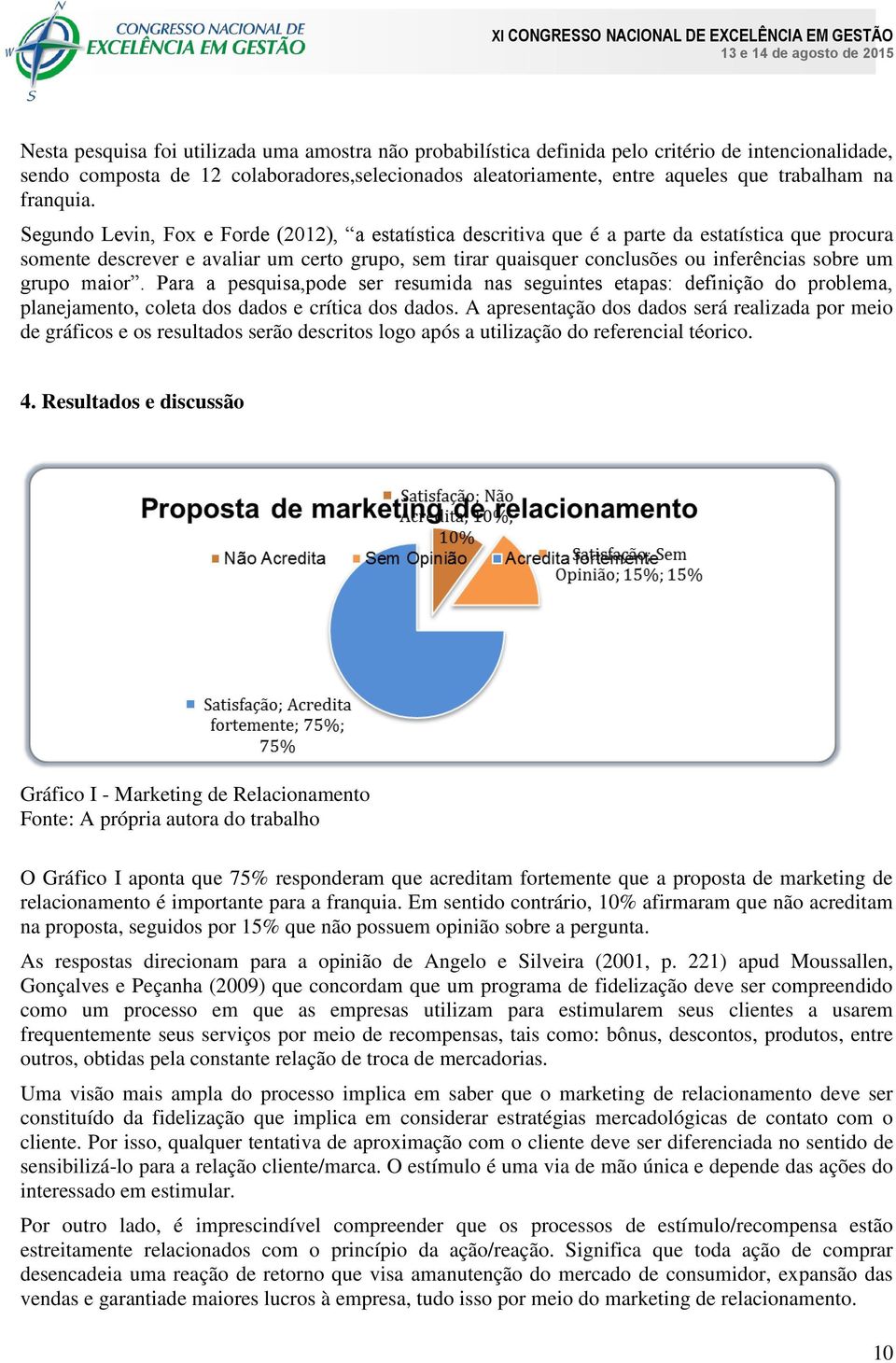 Segundo Levin, Fox e Forde (2012), a estatística descritiva que é a parte da estatística que procura somente descrever e avaliar um certo grupo, sem tirar quaisquer conclusões ou inferências sobre um