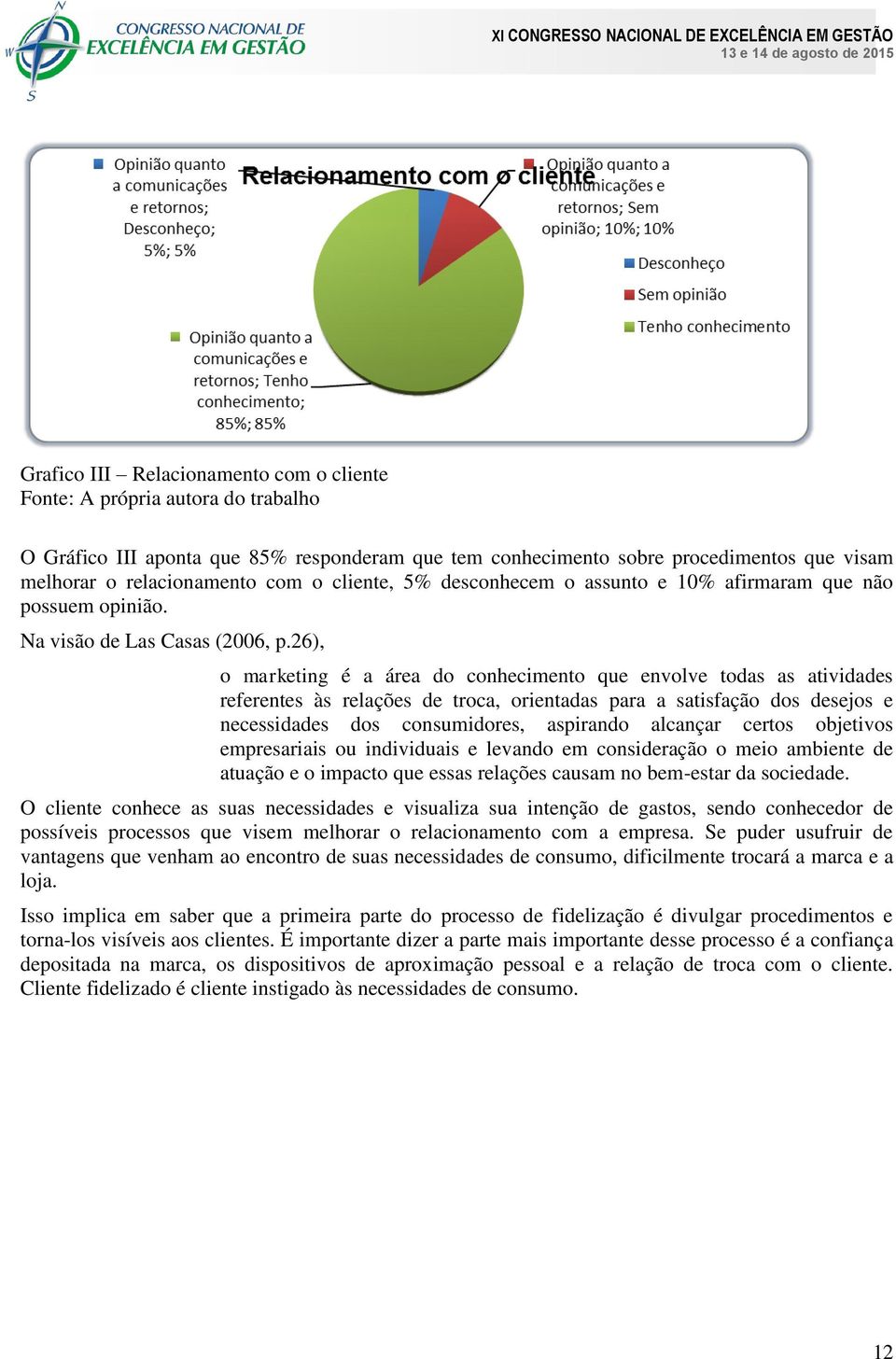 26), o marketing é a área do conhecimento que envolve todas as atividades referentes às relações de troca, orientadas para a satisfação dos desejos e necessidades dos consumidores, aspirando alcançar