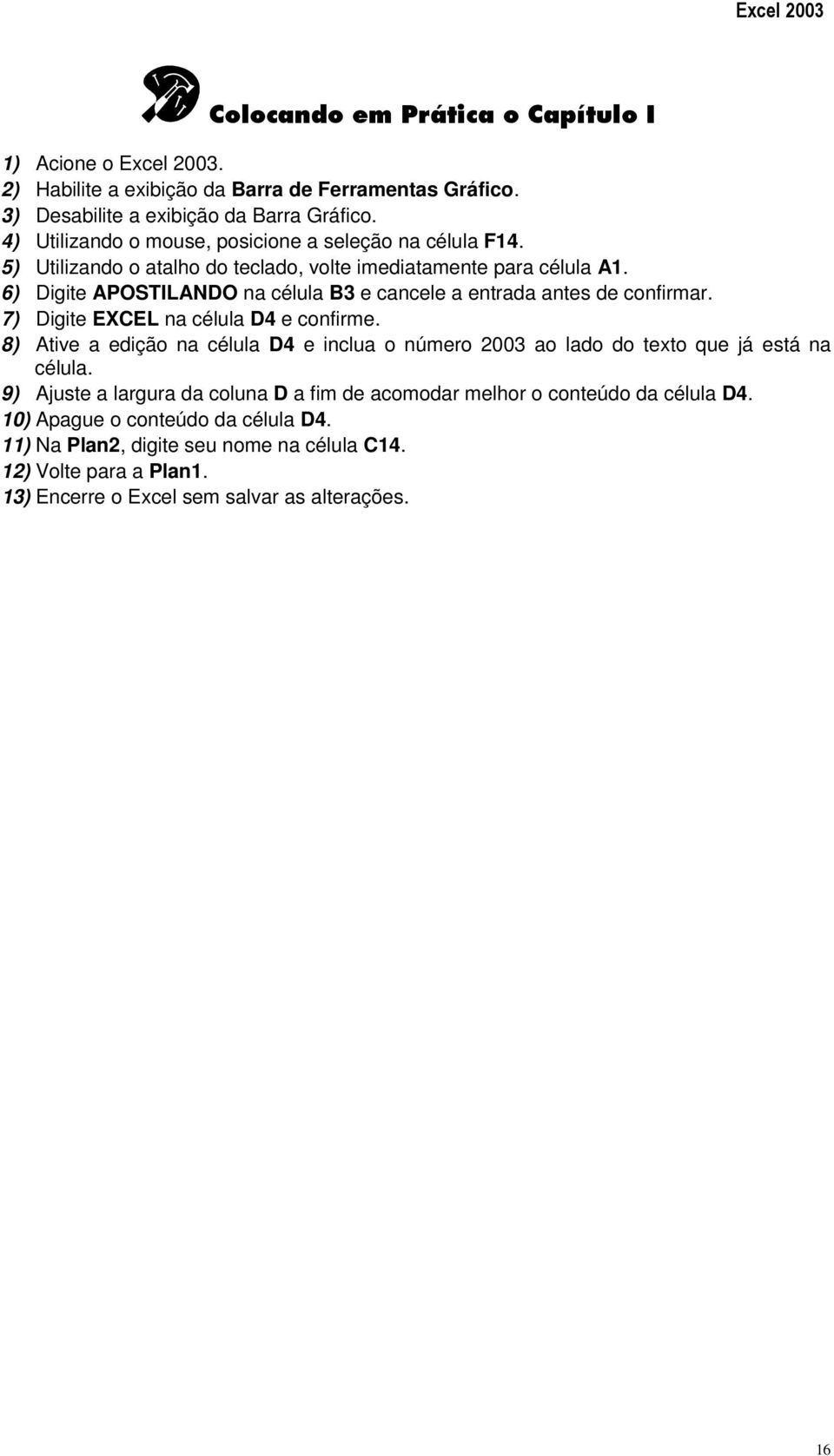 6) Digite APOSTILANDO na célula B3 e cancele a entrada antes de confirmar. 7) Digite EXCEL na célula D4 e confirme.