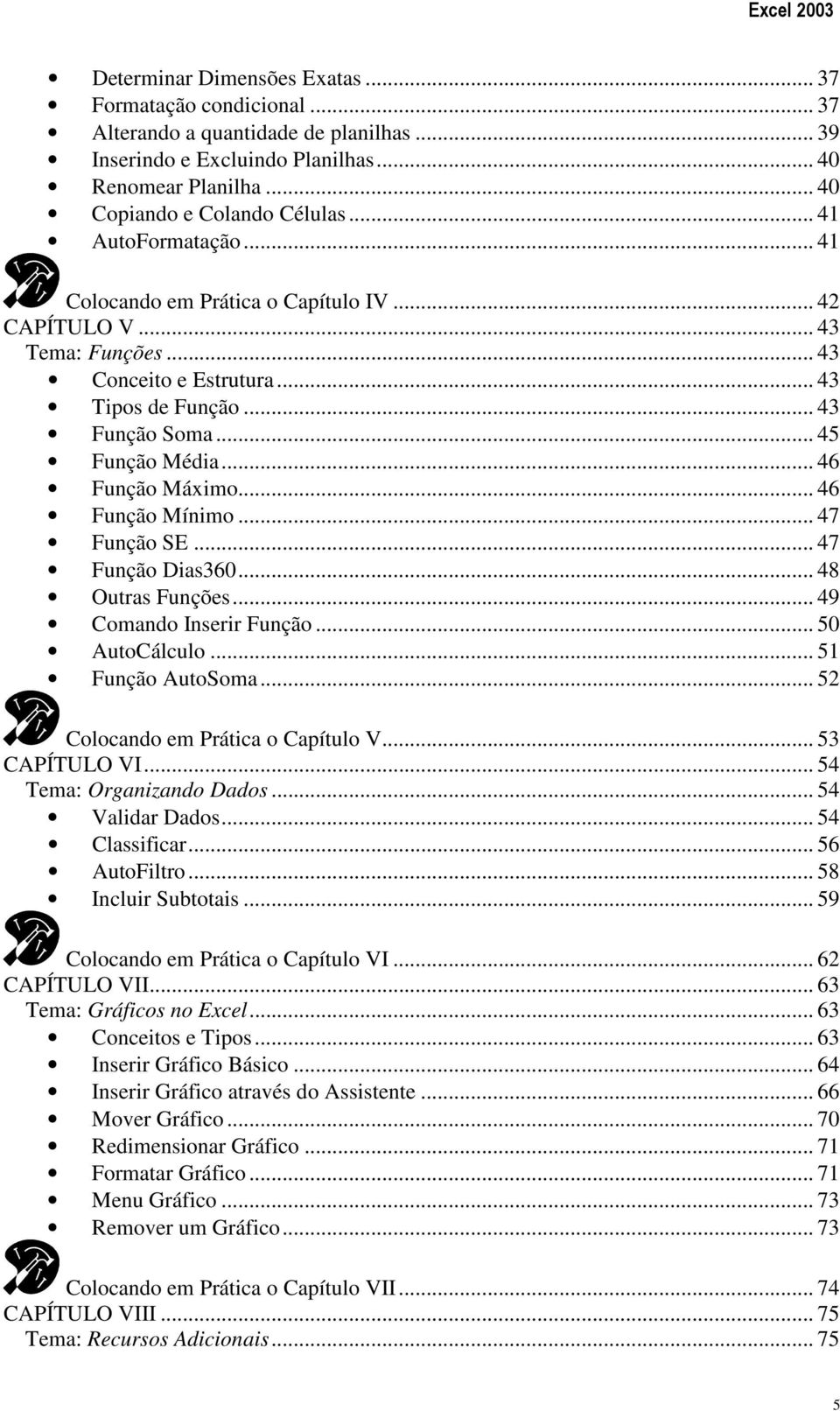 .. 46 Função Máximo... 46 Função Mínimo... 47 Função SE... 47 Função Dias360... 48 Outras Funções... 49 Comando Inserir Função... 50 AutoCálculo... 51 Função AutoSoma.