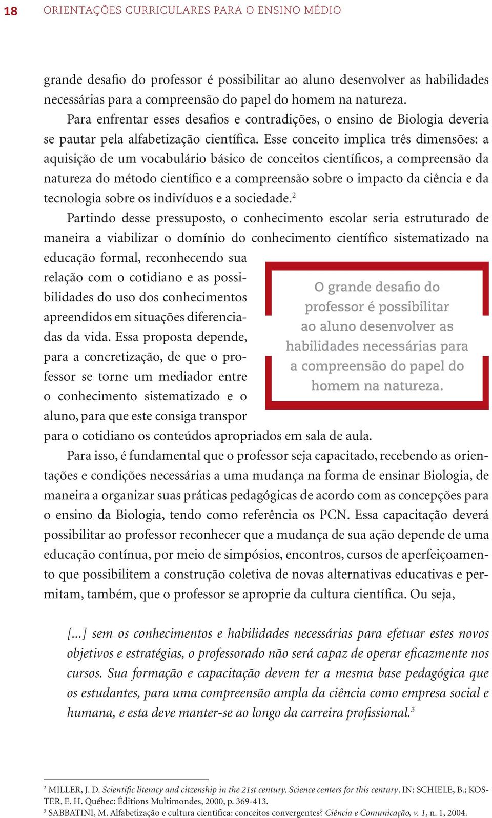 Esse conceito implica três dimensões: a aquisição de um vocabulário básico de conceitos científicos, a compreensão da natureza do método científico e a compreensão sobre o impacto da ciência e da