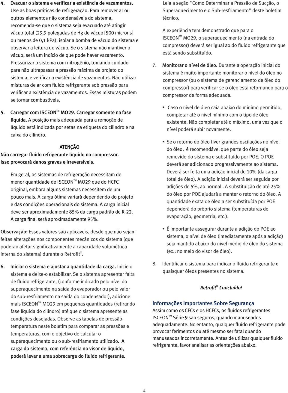 isolar a bomba de vácuo do sistema e observar a leitura do vácuo. Se o sistema não mantiver o vácuo, será um indício de que pode haver vazamento.