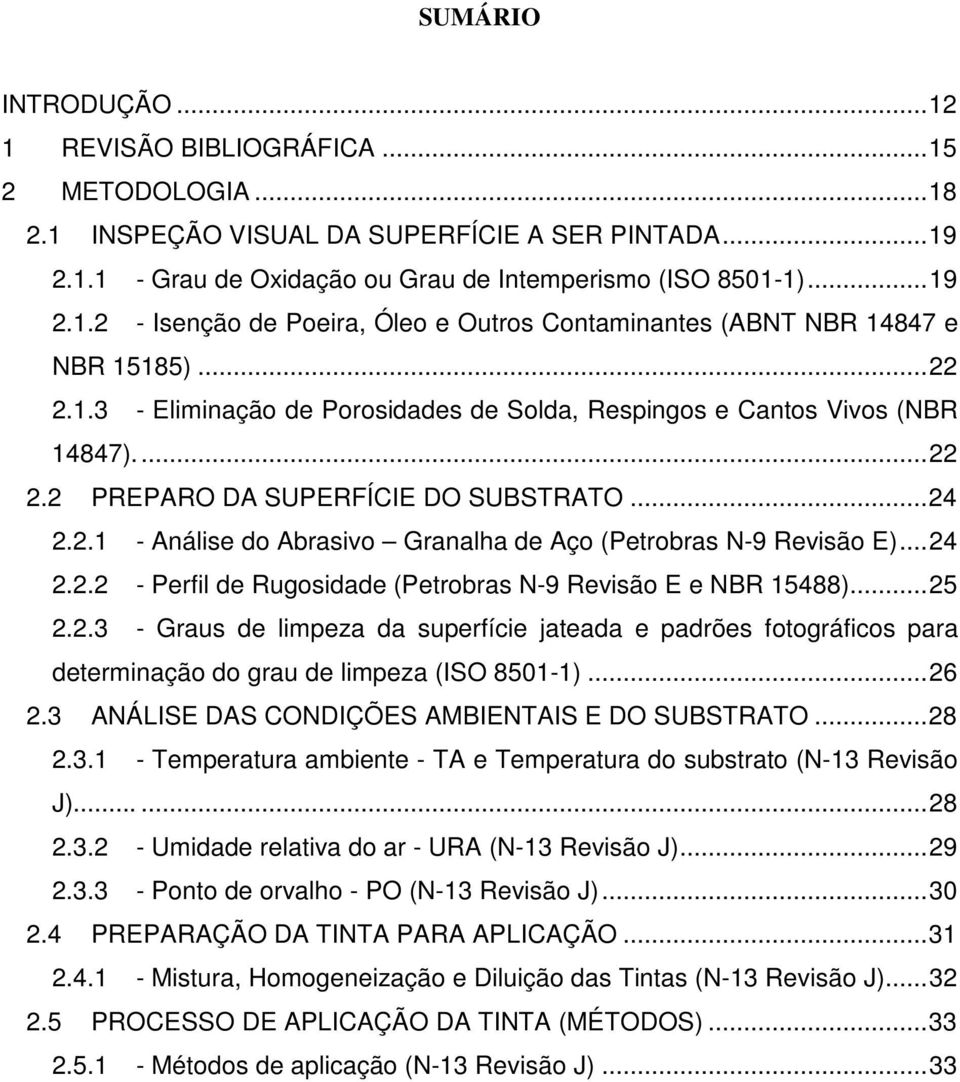 .. 24 2.2.2 - Perfil de Rugosidade (Petrobras N-9 Revisão E e NBR 15488)... 25 2.2.3 - Graus de limpeza da superfície jateada e padrões fotográficos para determinação do grau de limpeza (ISO 8501-1).