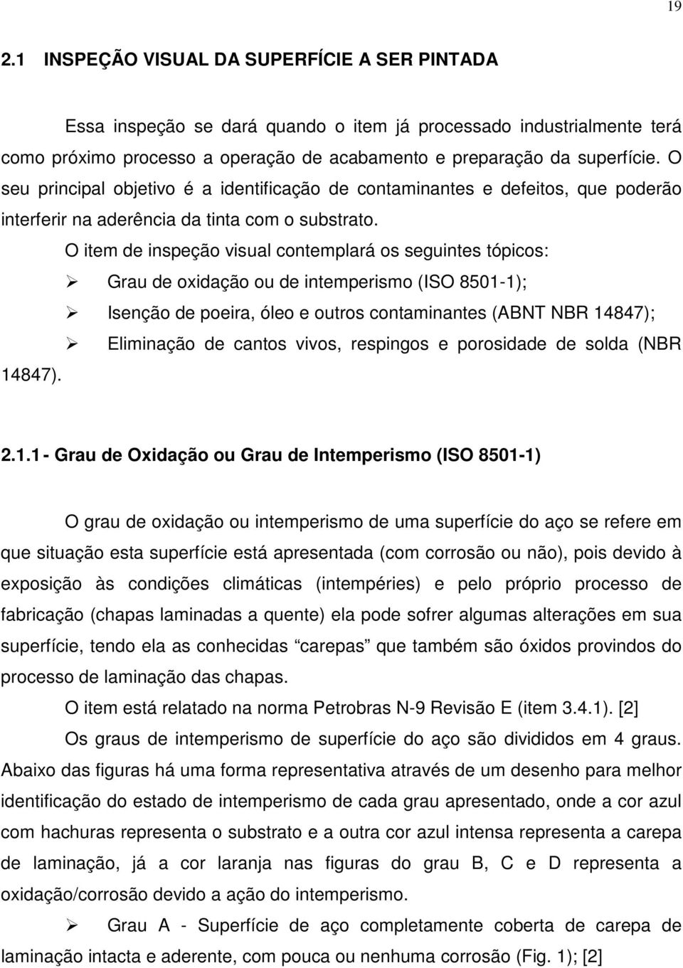 O item de inspeção visual contemplará os seguintes tópicos: Grau de oxidação ou de intemperismo (ISO 8501-1); Isenção de poeira, óleo e outros contaminantes (ABNT NBR 14847); Eliminação de cantos