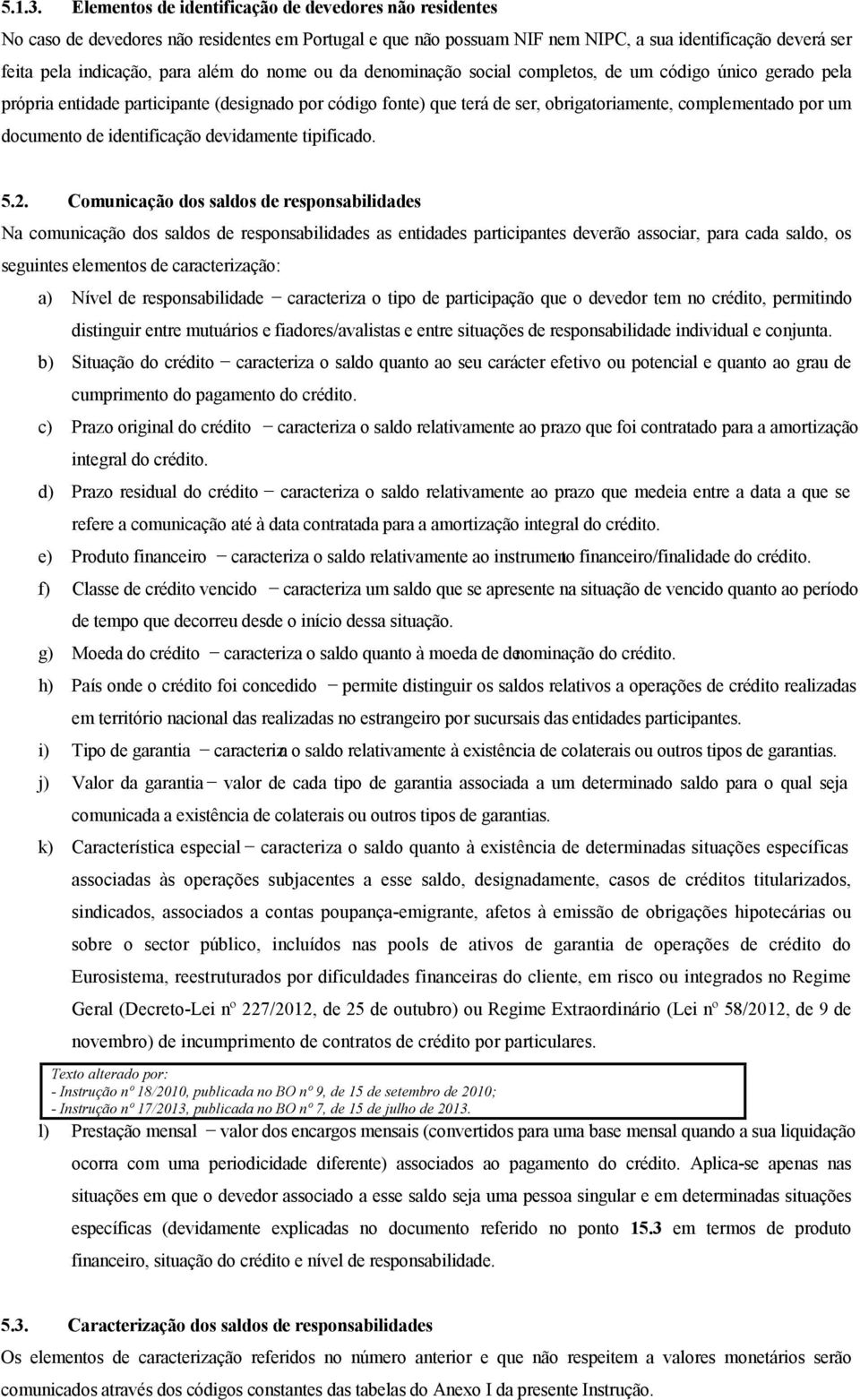 do nome ou da denominação social completos, de um código único gerado pela própria entidade participante (designado por código fonte) que terá de ser, obrigatoriamente, complementado por um documento