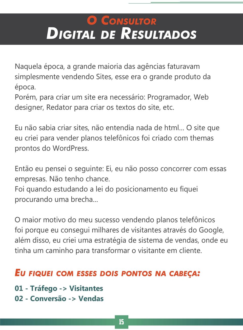 Eu não sabia criar sites, não entendia nada de html O site que eu criei para vender planos telefônicos foi criado com themas prontos do WordPress.