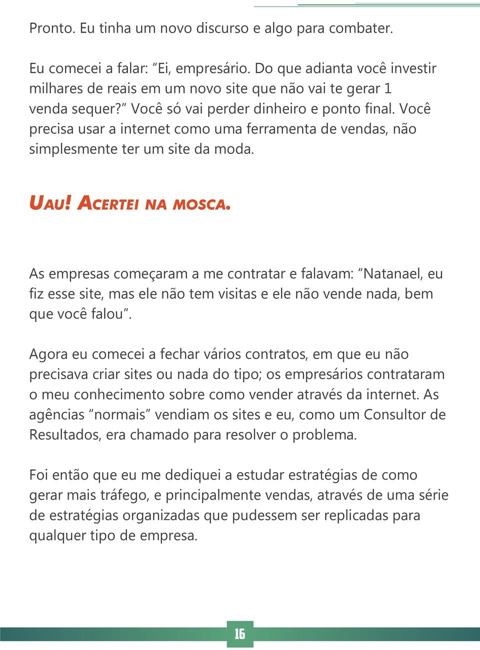 As empresas começaram a me contratar e falavam: Natanael, eu fiz esse site, mas ele não tem visitas e ele não vende nada, bem que você falou.