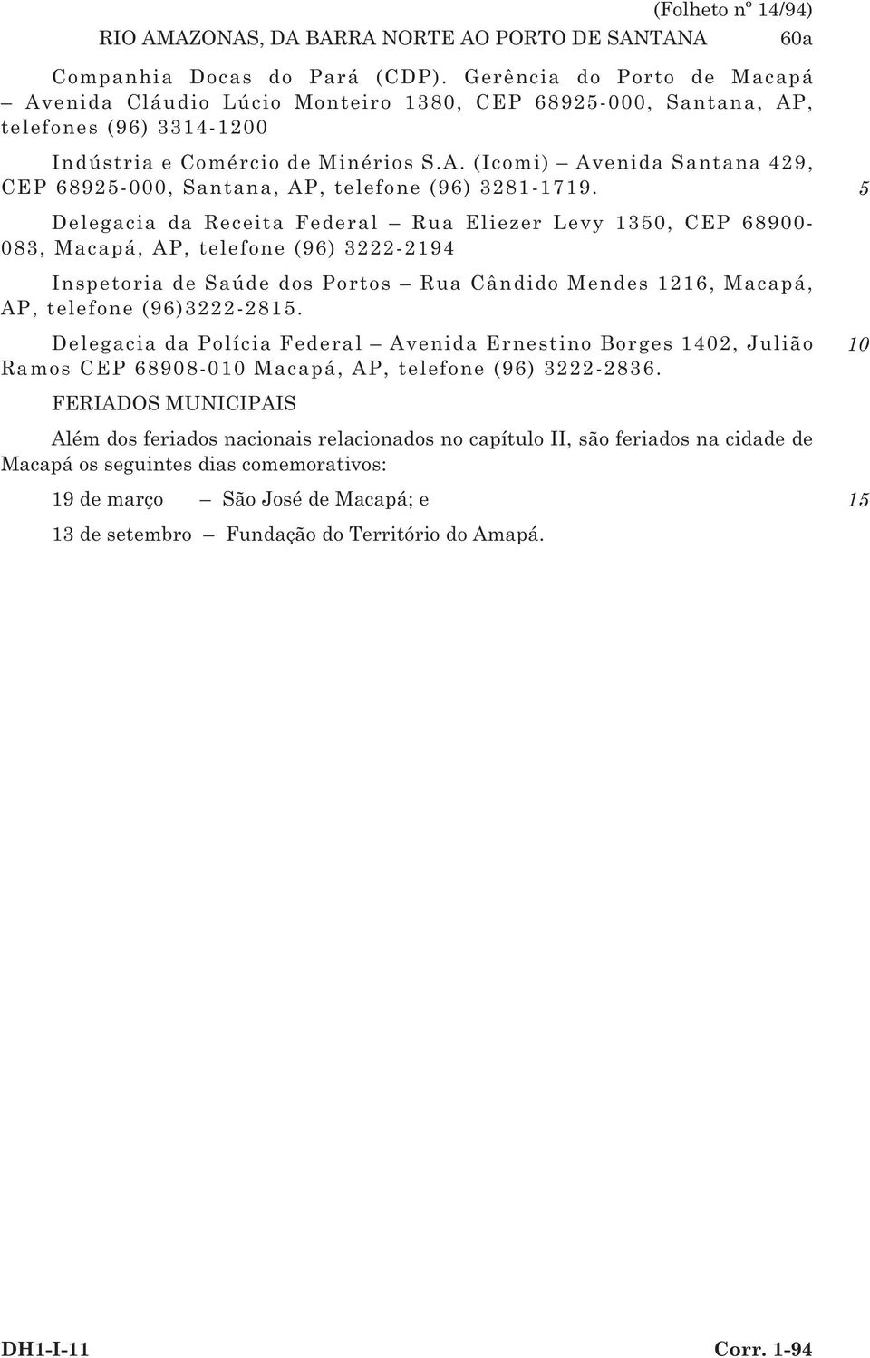 Delegacia da Receita Federal Rua Eliezer Levy 1, CEP 68900-083, Macapá, AP, telefone (96) 3222-2194 Inspetoria de Saúde dos Portos Rua Cândido Mendes 1216, Macapá, AP, telefone (96)3222-281.