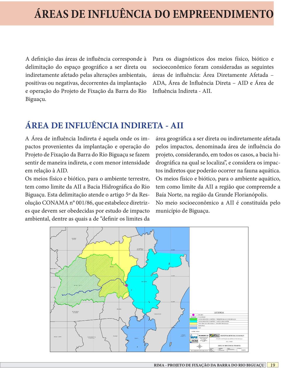 Para os diagnósticos dos meios físico, biótico e socioeconômico foram consideradas as seguintes áreas de inluência: Área Diretamente Afetada ADA, Área de Inluência Direta AID e Área de Inluência