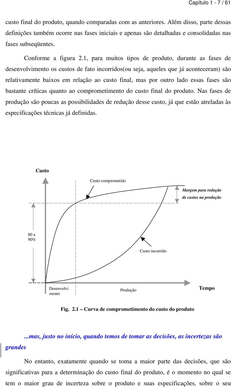 1, para muitos tipos de produto, durante as fases de desenvolvimento os custos de fato incorridos(ou seja, aqueles que já aconteceram) são relativamente baixos em relação ao custo final, mas por