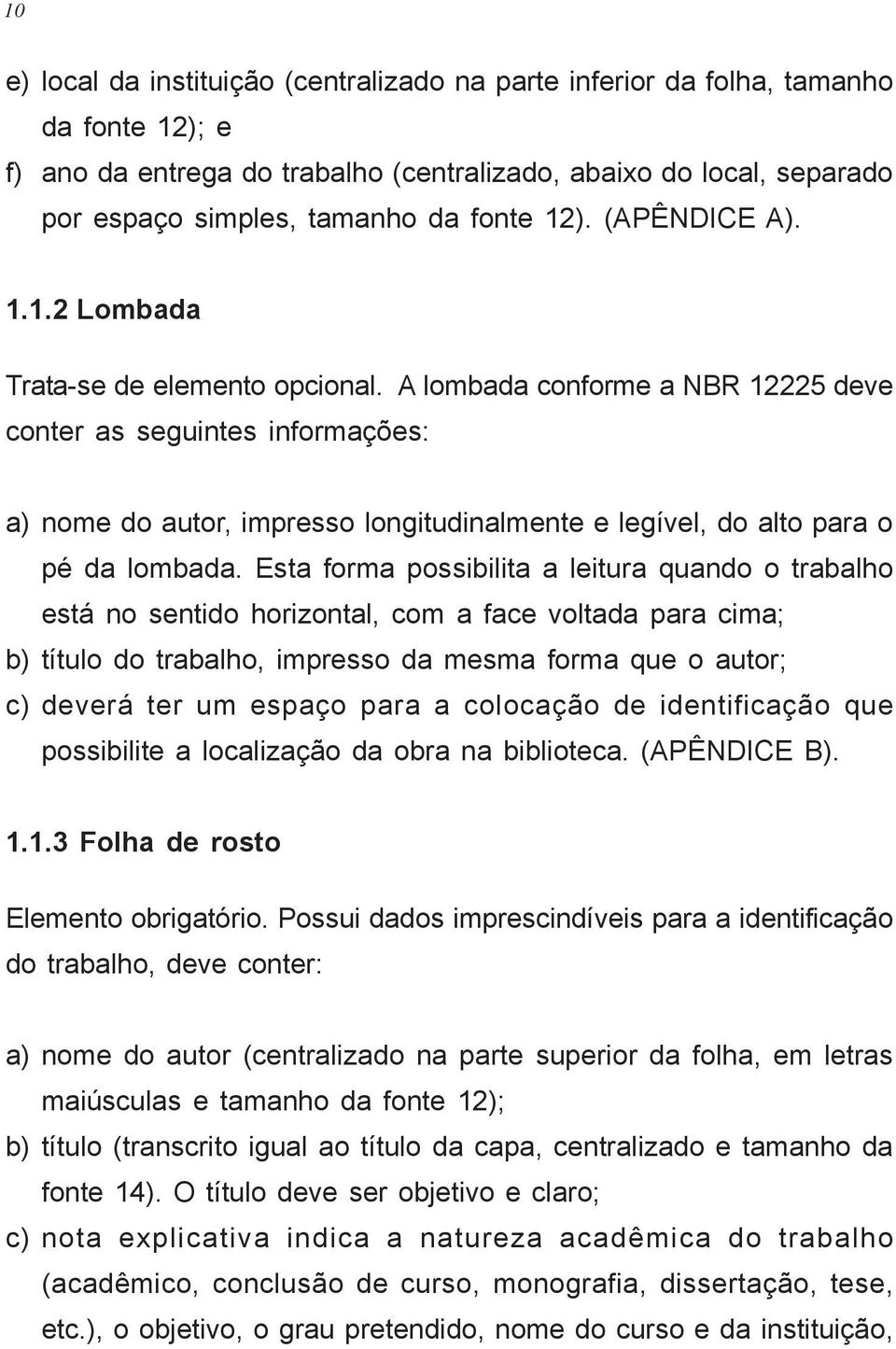 A lombada conforme a NBR 12225 deve conter as seguintes informações: a) nome do autor, impresso longitudinalmente e legível, do alto para o pé da lombada.