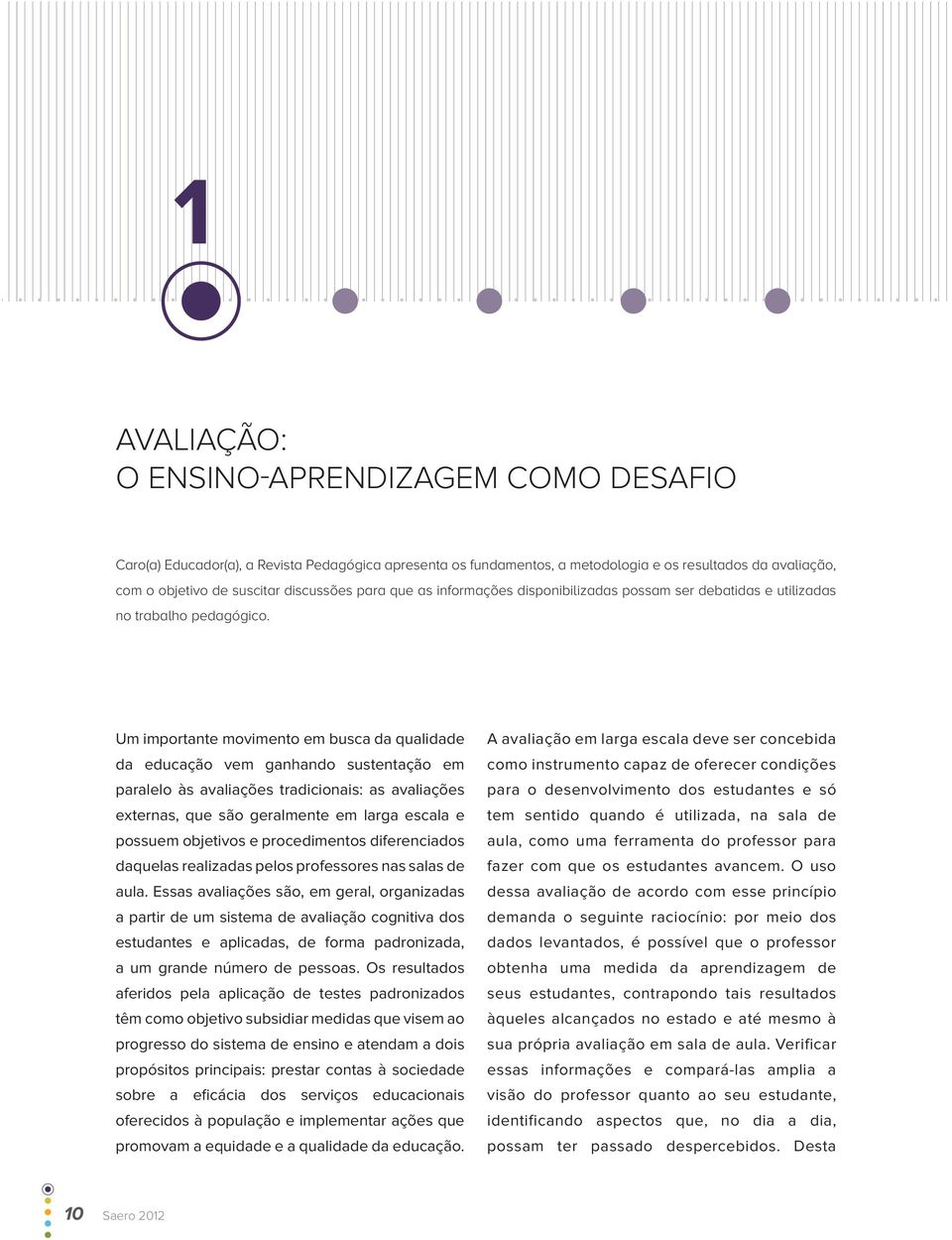 um importante movimento em busca da qualidade da educação vem ganhando sustentação em paralelo às avaliações tradicionais: as avaliações externas, que são geralmente em larga escala e possuem