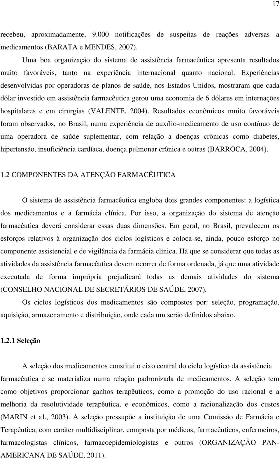 Experiências desenvolvidas por operadoras de planos de saúde, nos Estados Unidos, mostraram que cada dólar investido em assistência farmacêutica gerou uma economia de 6 dólares em internações