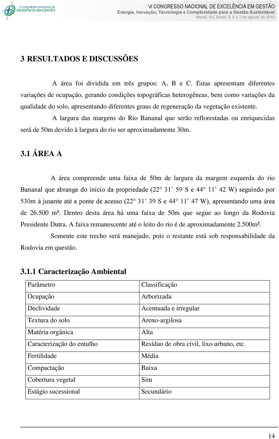 existente. A largura das margens do Rio Bananal que serão reflorestadas ou enriquecidas será de 50m devido à largura do rio ser aproximadamente 30