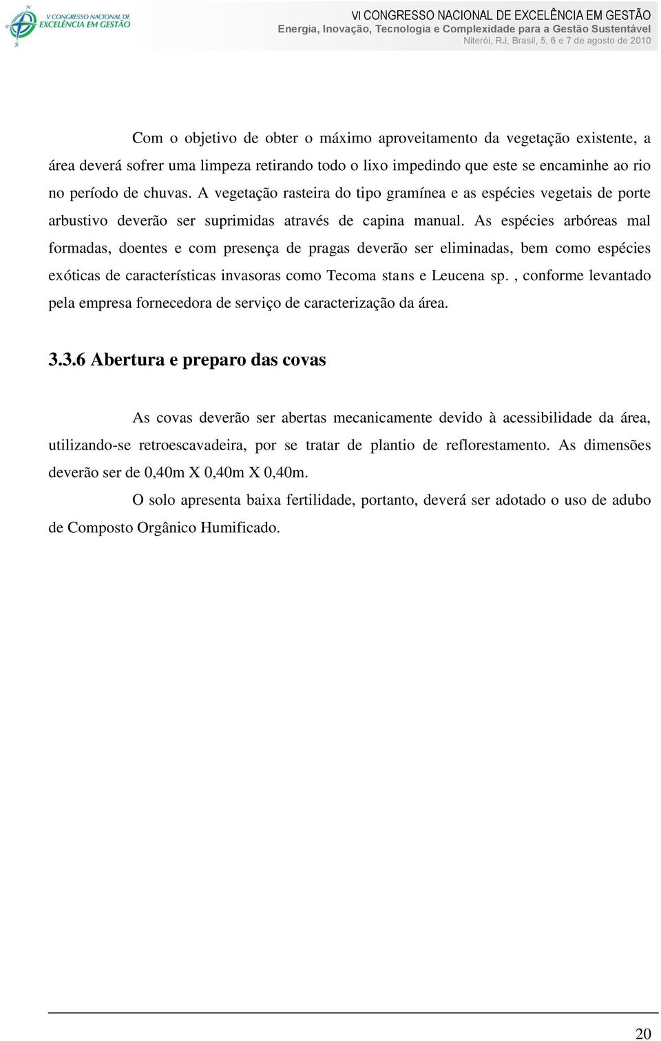 As espécies arbóreas mal formadas, doentes e com presença de pragas deverão ser eliminadas, bem como espécies exóticas de características invasoras como Tecoma stans e Leucena sp.