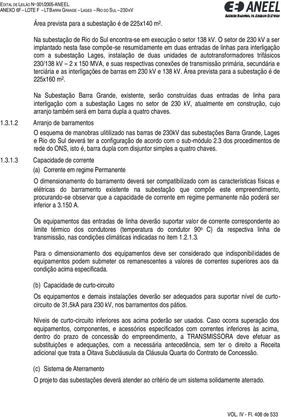 trifásicos 230/138 kv 2 x 150 MVA, e suas respectivas conexões de transmissão primária, secundária e terciária e as interligações de barras em 230 kv e 138 kv.