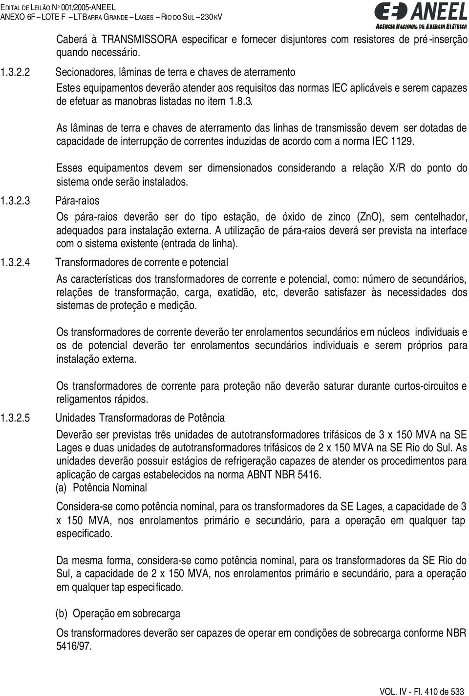 As lâminas de terra e chaves de aterramento das linhas de transmissão devem ser dotadas de capacidade de interrupção de correntes induzidas de acordo com a norma IEC 1129.