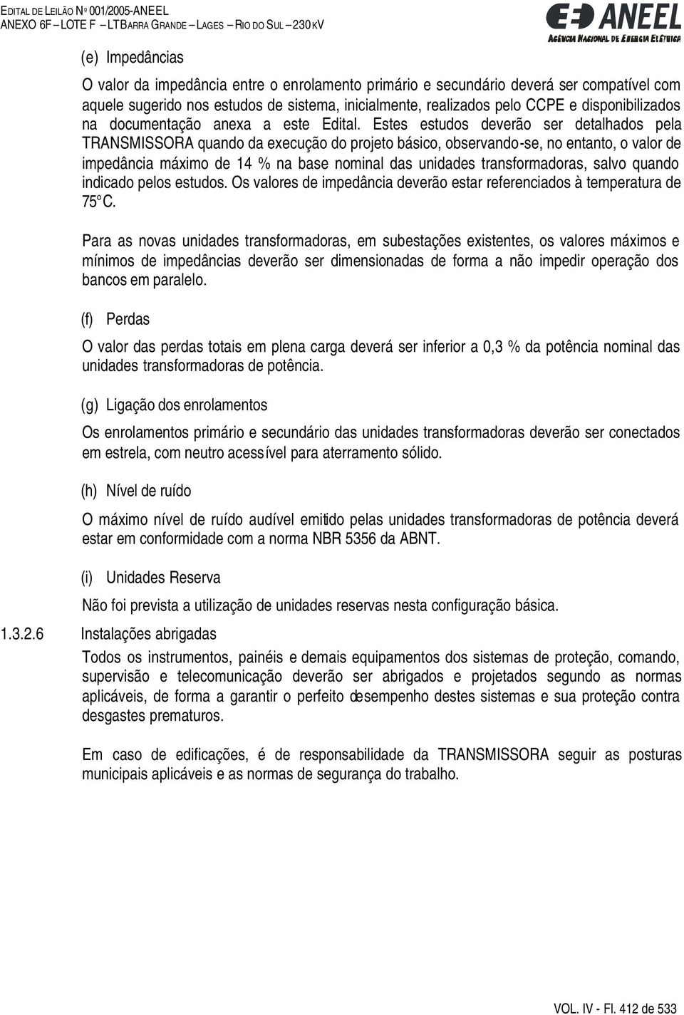 Estes estudos deverão ser detalhados pela TRANSMISSORA quando da execução do projeto básico, observando-se, no entanto, o valor de impedância máximo de 14 % na base nominal das unidades