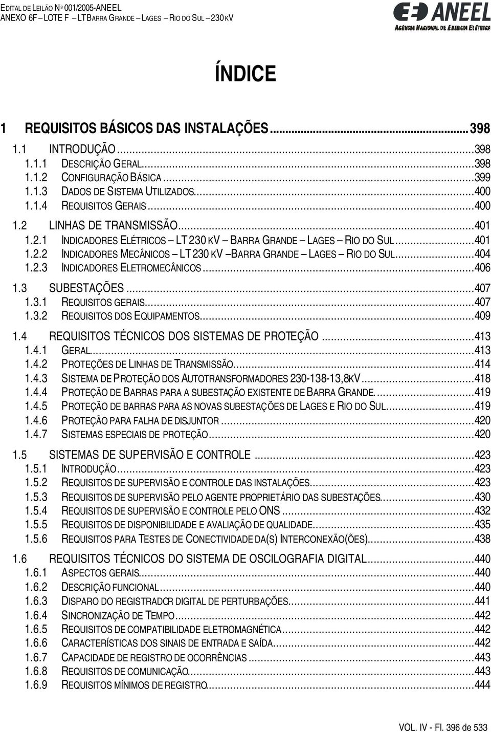 ..406 1.3 SUBESTAÇÕES...407 1.3.1 REQUISITOS GERAIS...407 1.3.2 REQUISITOS DOS EQUIPAMENTOS...409 1.4 REQUISITOS TÉCNICOS DOS SISTEMAS DE PROTEÇÃO...413 1.4.1 GERAL...413 1.4.2 PROTEÇÕES DE LINHAS DE TRANSMISSÃO.