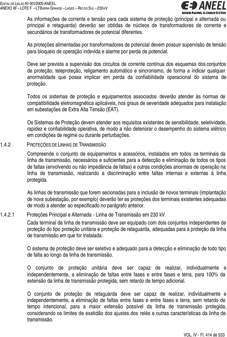 As proteções alimentadas por transformadores de potencial devem possuir supervisão de tensão para bloqueio de operação indevida e alarme por perda de potencial.