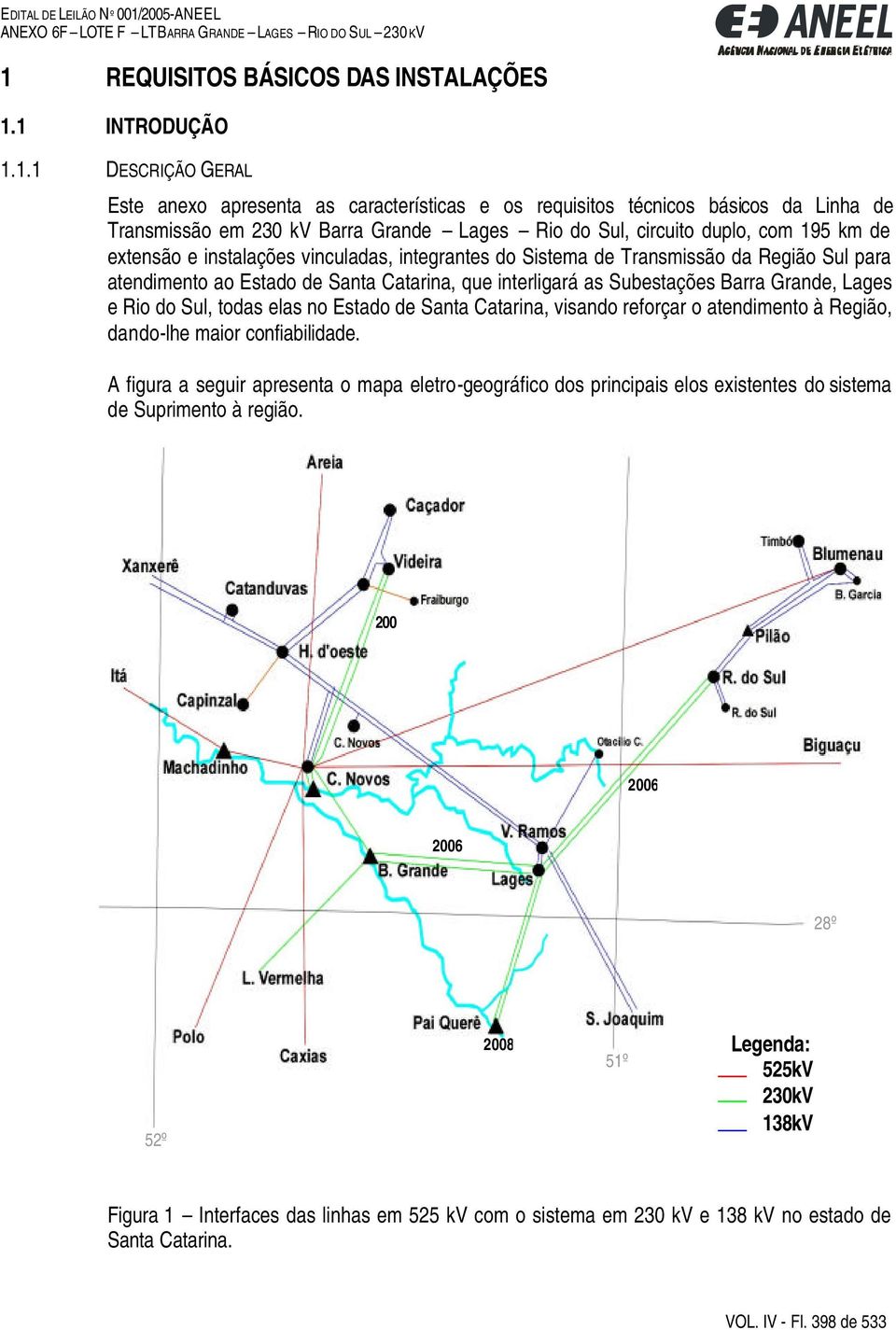 Subestações Barra Grande, Lages e Rio do Sul, todas elas no Estado de Santa Catarina, visando reforçar o atendimento à Região, dando-lhe maior confiabilidade.