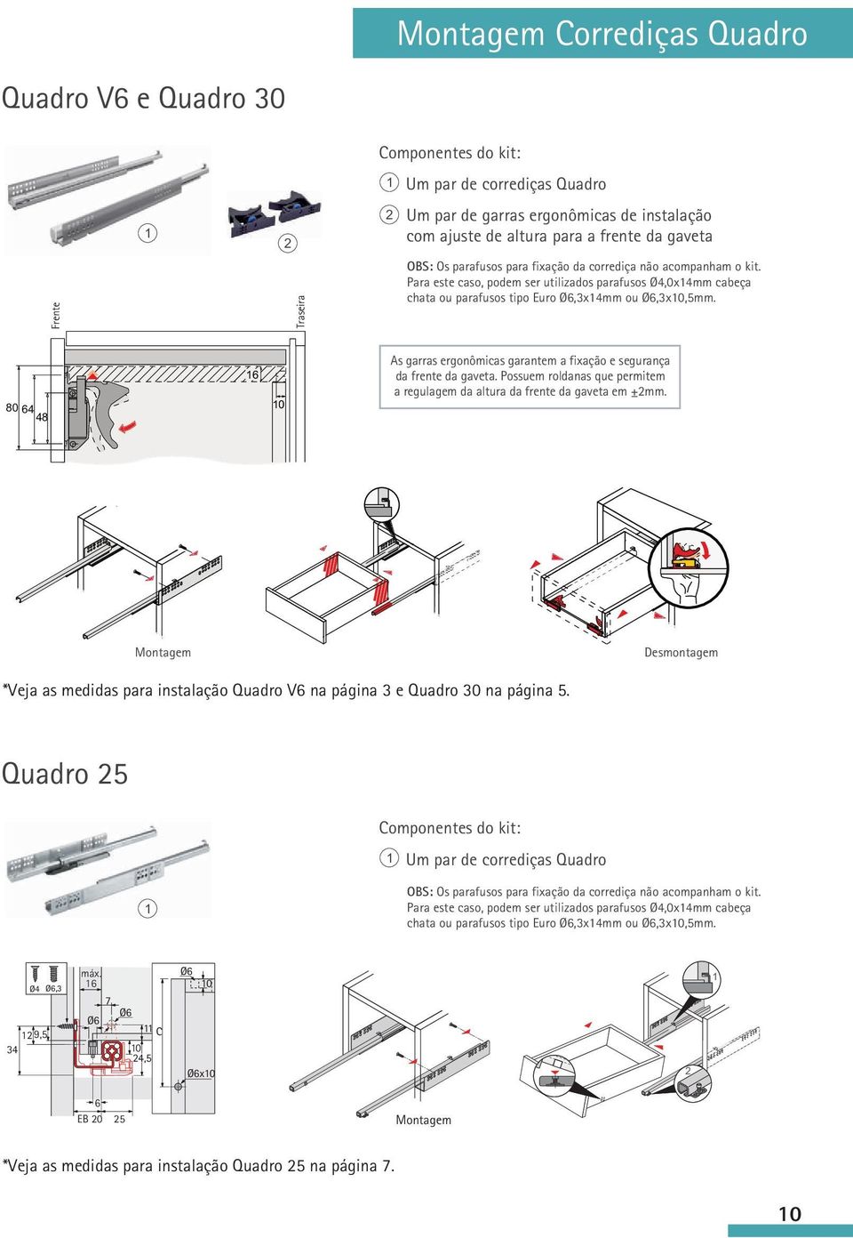 80 64 48 As garras ergonômicas garantem a fixação e segurança da frente da gaveta. Possuem roldanas que permitem a regulagem da altura da frente da gaveta em ±2mm.