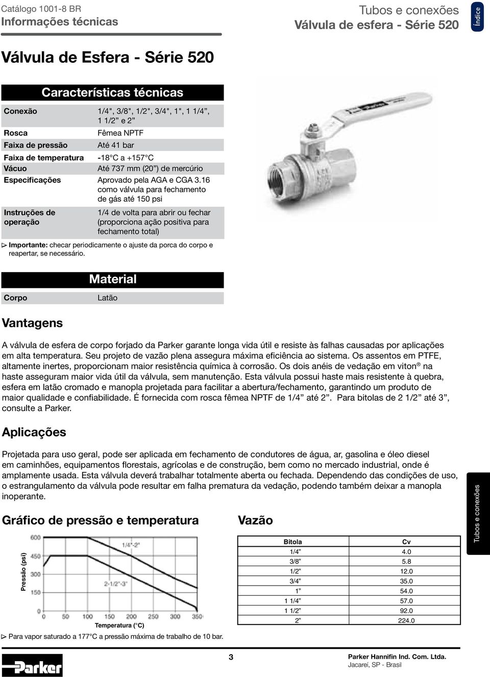 16 como válvula para fechamento de gás até 150 psi Instruções de operação 1/4 de volta para abrir ou fechar (proporciona ação positiva para fechamento total) Importante: checar periodicamente o