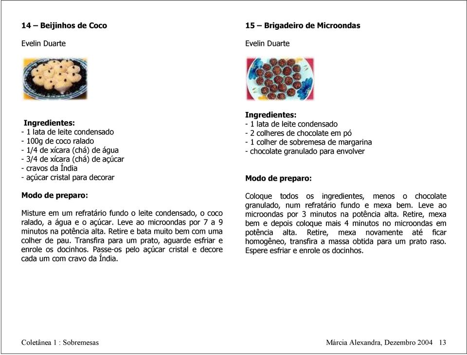 Retire e bata muito bem com uma colher de pau. Transfira para um prato, aguarde esfriar e enrole os docinhos. Passe-os pelo açúcar cristal e decore cada um com cravo da Índia.