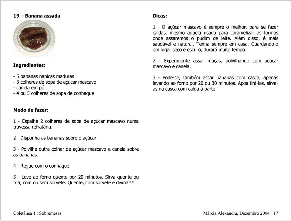 : - 5 bananas nanicas maduras - 3 colheres de sopa de açúcar mascavo - canela em pó - 4 ou 5 colheres de sopa de conhaque 2 - Experimente assar maçãs, polvilhando com açúcar mascavo e canela.