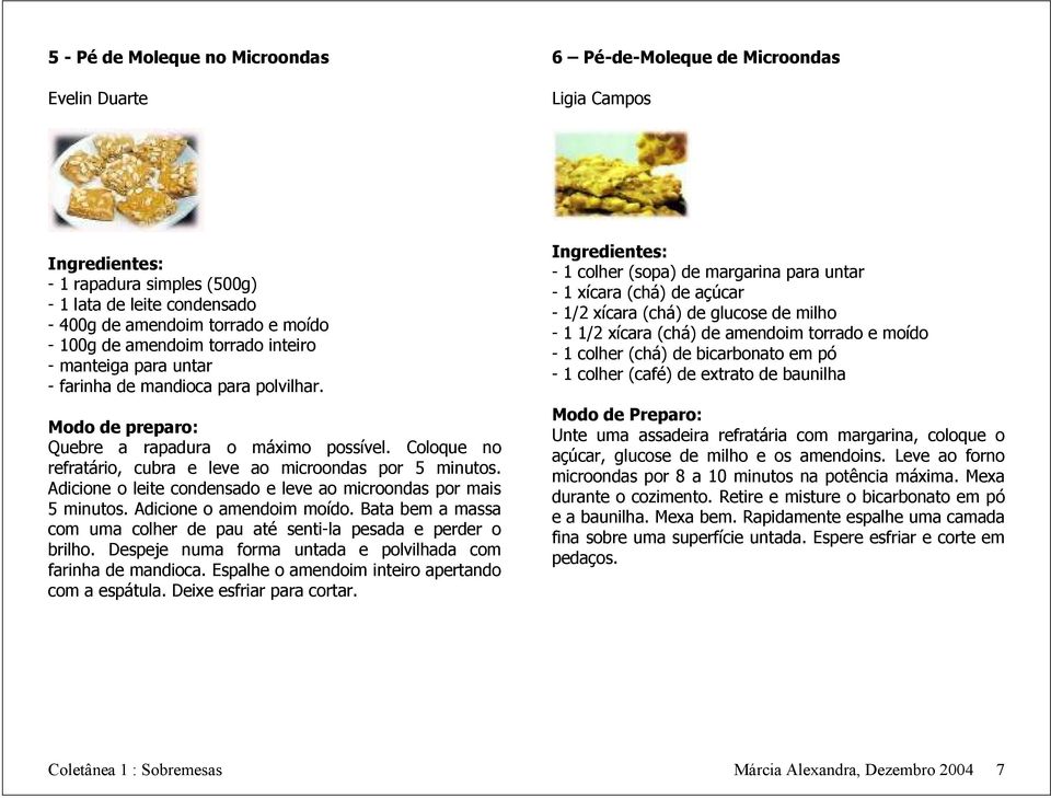 Adicione o leite condensado e leve ao microondas por mais 5 minutos. Adicione o amendoim moído. Bata bem a massa com uma colher de pau até senti-la pesada e perder o brilho.