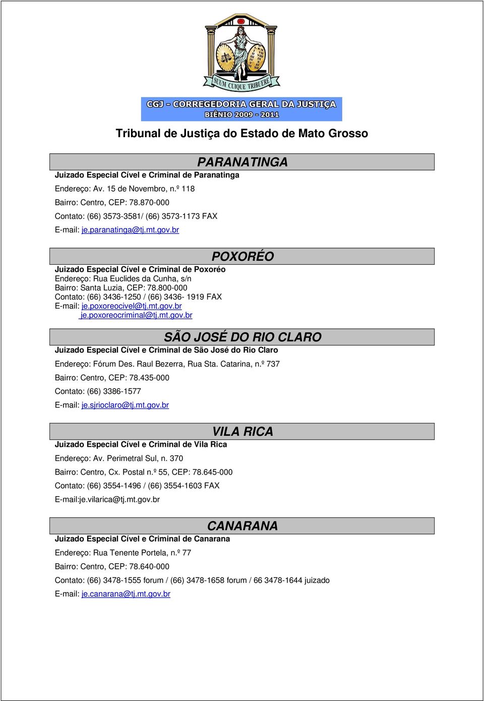 800-000 Contato: (66) 3436-1250 / (66) 3436-1919 FAX E-mail: je.poxoreocivel@tj.mt.gov.br je.poxoreocriminal@tj.mt.gov.br SÃO JOSÉ DO RIO CLARO Juizado Especial Cível e Criminal de São José do Rio Claro Endereço: Fórum Des.