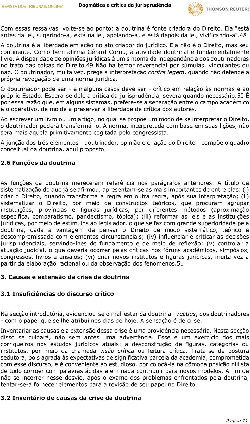 A disparidade de opiniões jurídicas é um sintoma da independência dos doutrinadores no trato das coisas do Direito.49 Não há temor reverencial por súmulas, vinculantes ou não.