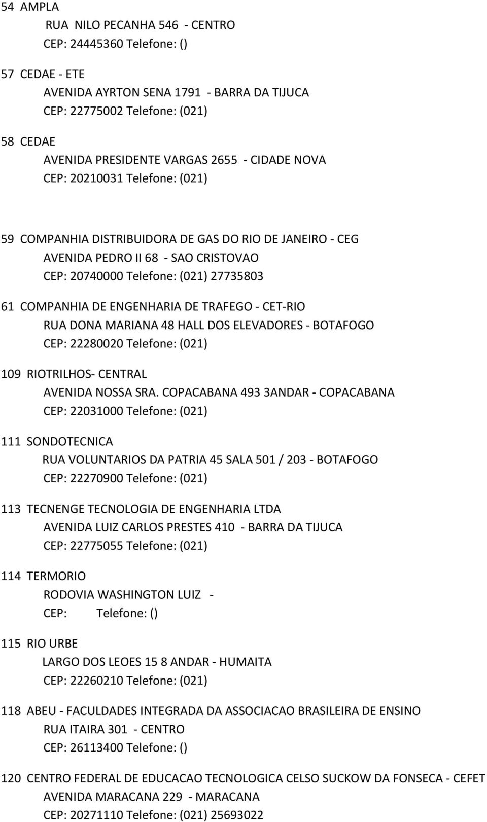 ENGENHARIA DE TRAFEGO - CET-RIO RUA DONA MARIANA 48 HALL DOS ELEVADORES - BOTAFOGO CEP: 22280020 Telefone: (021) 109 RIOTRILHOS- CENTRAL AVENIDA NOSSA SRA.