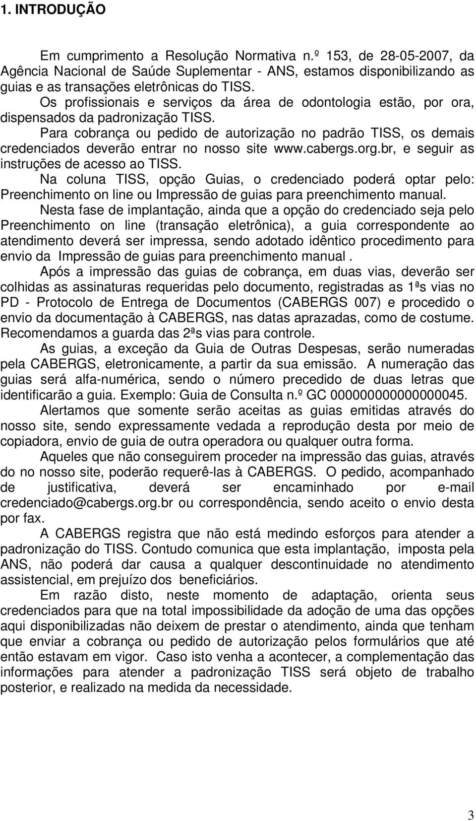 Para cobrança ou pedido de autorização no padrão TISS, os demais credenciados deverão entrar no nosso site www.cabergs.org.br, e seguir as instruções de acesso ao TISS.