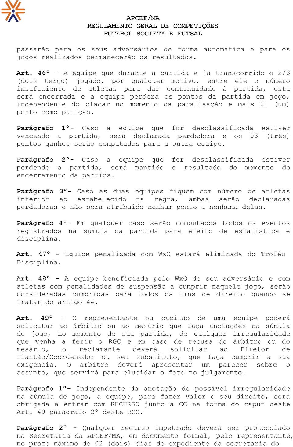 e a equipe perderá os pontos da partida em jogo, independente do placar no momento da paralisação e mais 01 (um) ponto como punição.