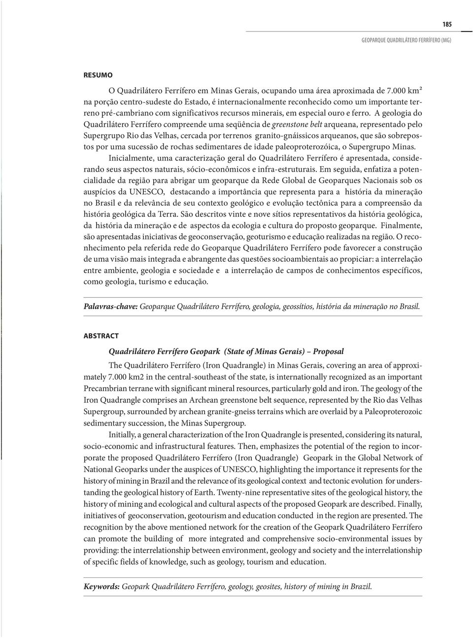 A geologia do Quadrilátero Ferrífero compreende uma seqüência de greenstone belt arqueana, representado pelo Supergrupo Rio das Velhas, cercada por terrenos granito-gnáissicos arqueanos, que são