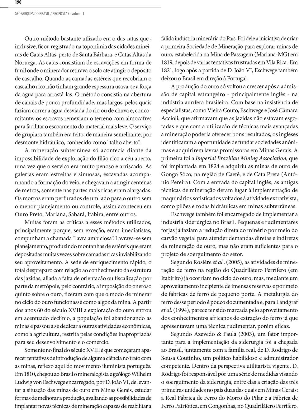 Quando as camadas estéreis que recobriam o cascalho rico não tinham grande espessura usava-se a força da água para arrastá-las.