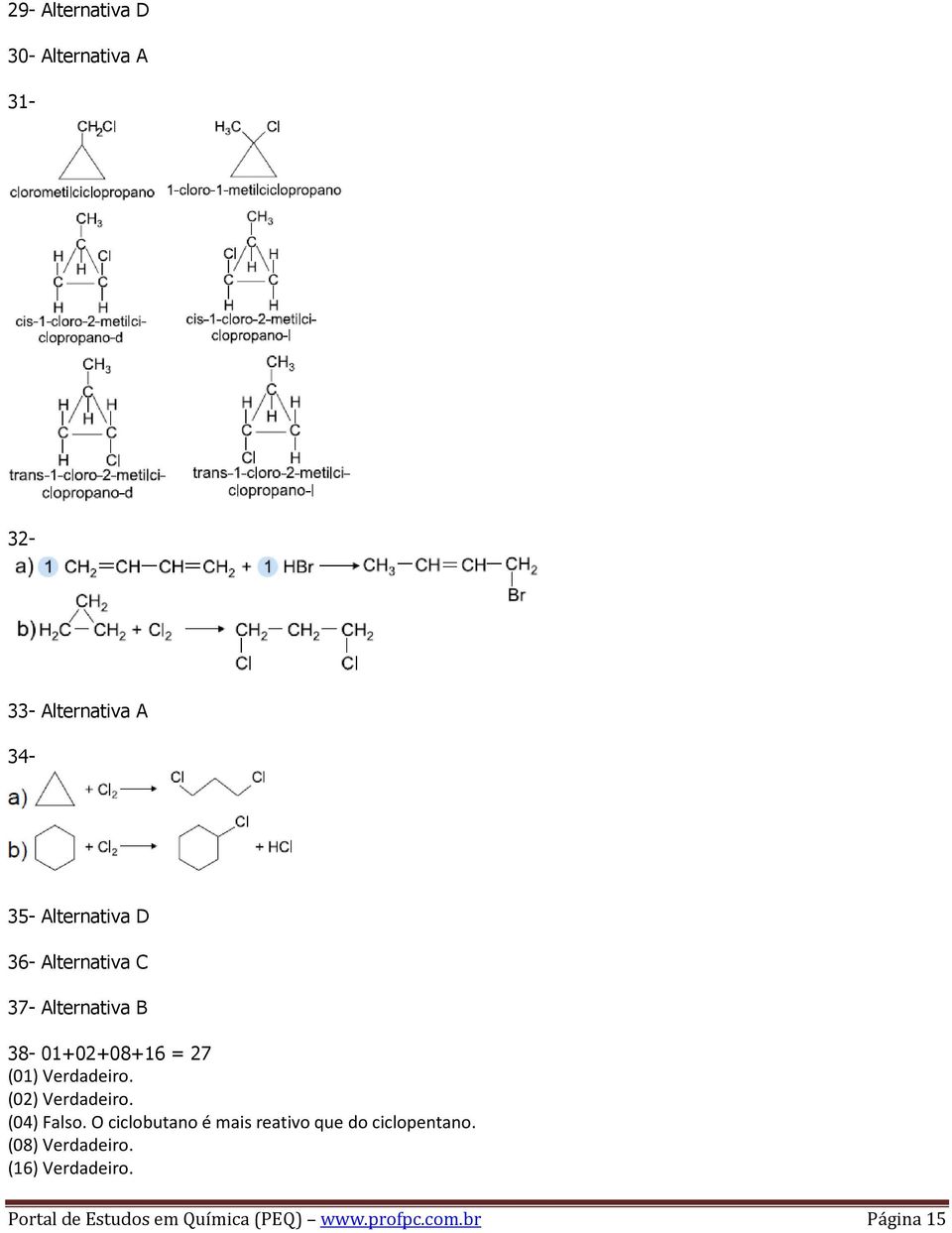 (02) Verdadeiro. (04) Falso. O ciclobutano é mais reativo que do ciclopentano.