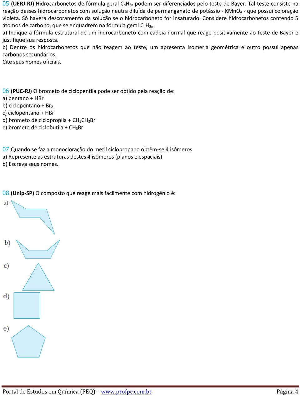 Só haverá descoramento da solução se o hidrocarboneto for insaturado. Considere hidrocarbonetos contendo 5 átomos de carbono, que se enquadrem na fórmula geral C nh 2n.